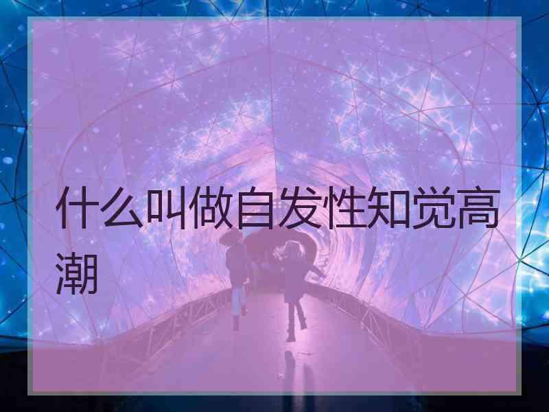 什么叫做自发性知觉高潮