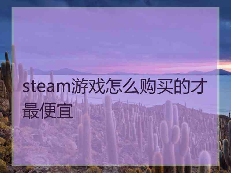 steam游戏怎么购买的才最便宜