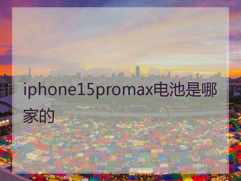 iphone15promax电池是哪家的