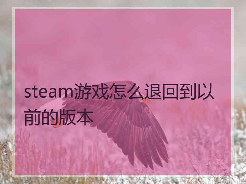 steam游戏怎么退回到以前的版本