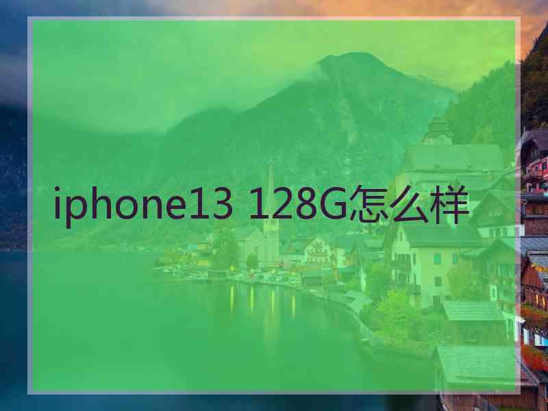 iphone13 128G怎么样