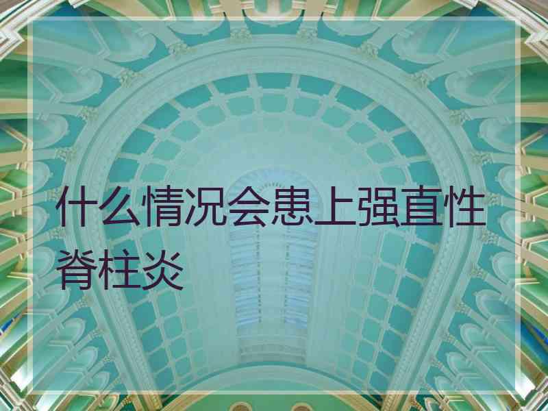 什么情况会患上强直性脊柱炎