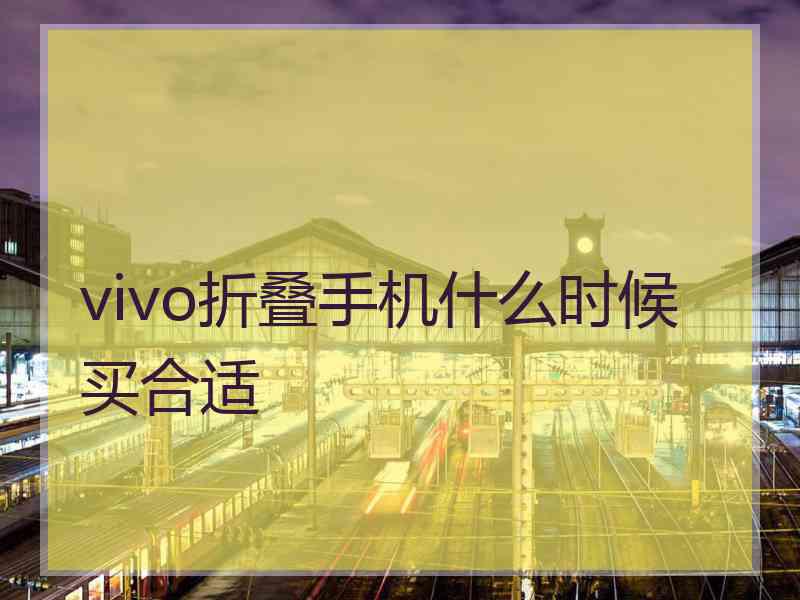 vivo折叠手机什么时候买合适