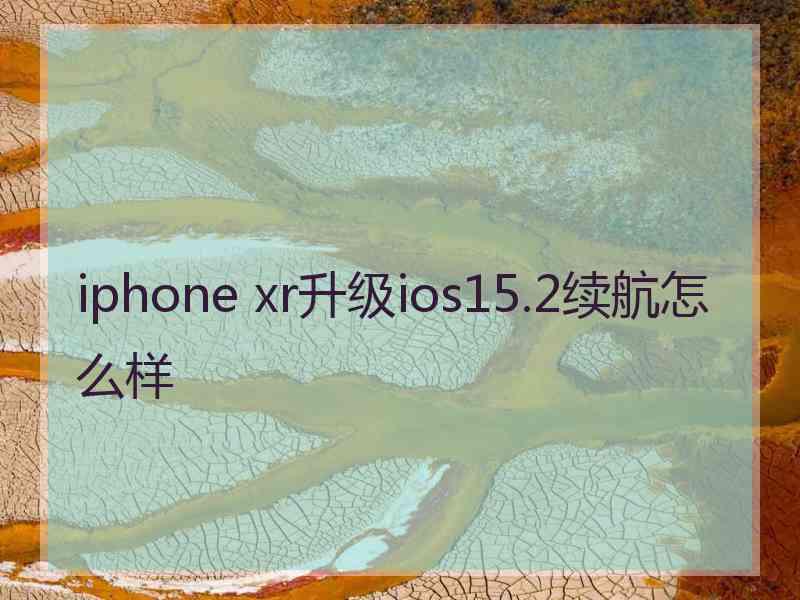 iphone xr升级ios15.2续航怎么样