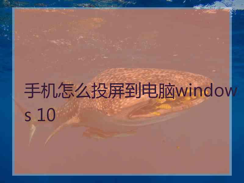 手机怎么投屏到电脑windows 10