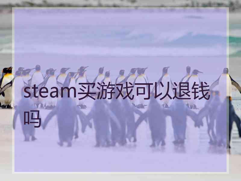 steam买游戏可以退钱吗