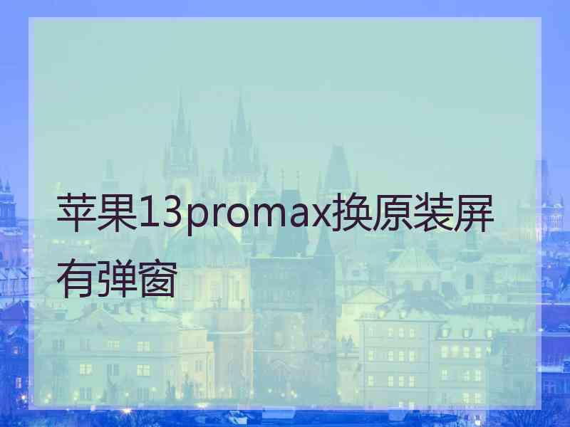 苹果13promax换原装屏有弹窗