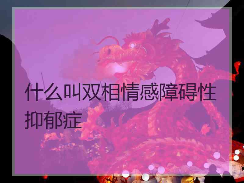 什么叫双相情感障碍性抑郁症