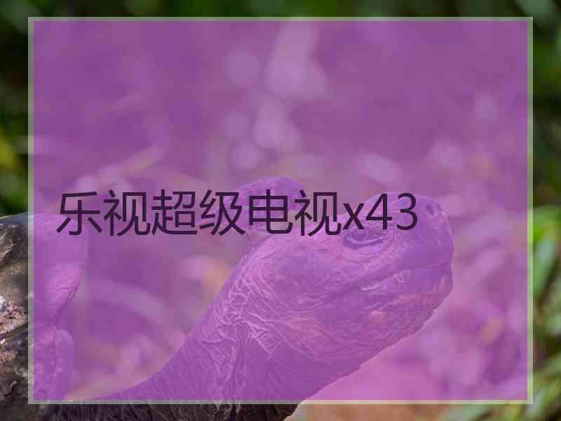 乐视超级电视x43