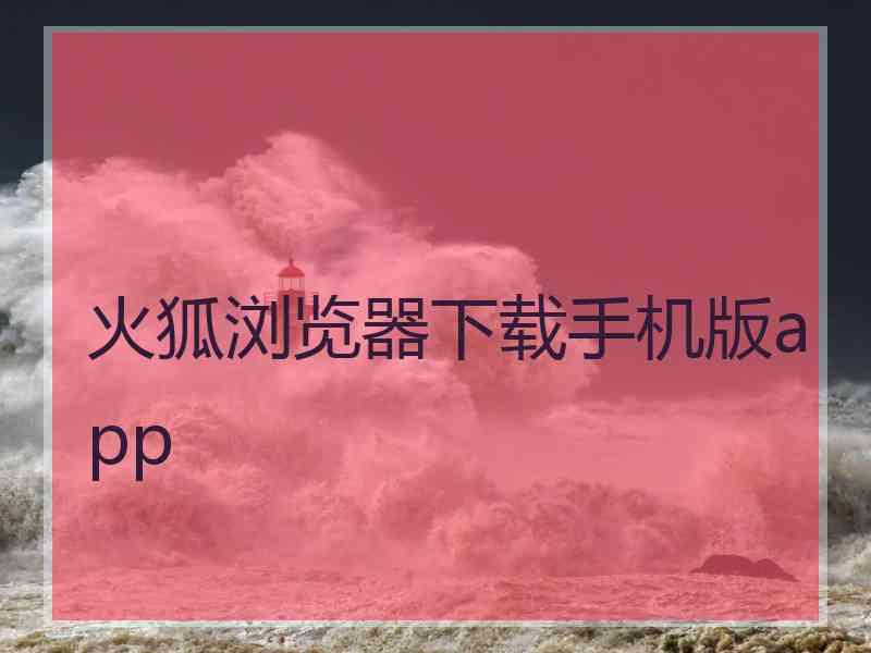 火狐浏览器下载手机版app