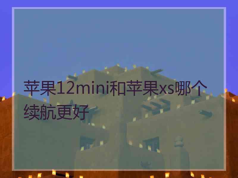 苹果12mini和苹果xs哪个续航更好