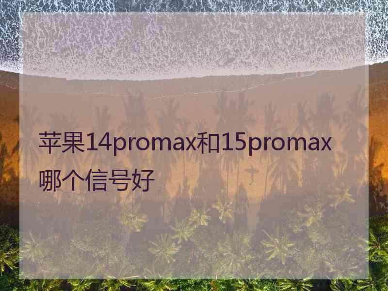 苹果14promax和15promax哪个信号好