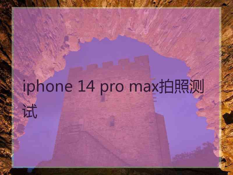 iphone 14 pro max拍照测试