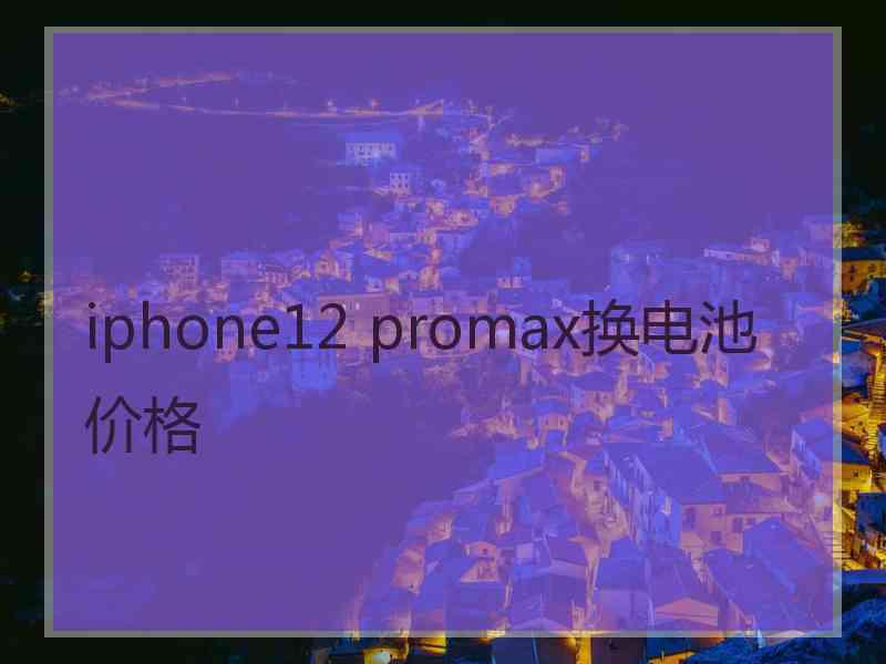 iphone12 promax换电池价格