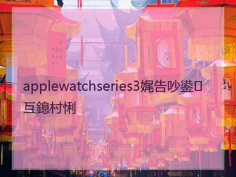 applewatchseries3娓告吵鍙互鎴村悧