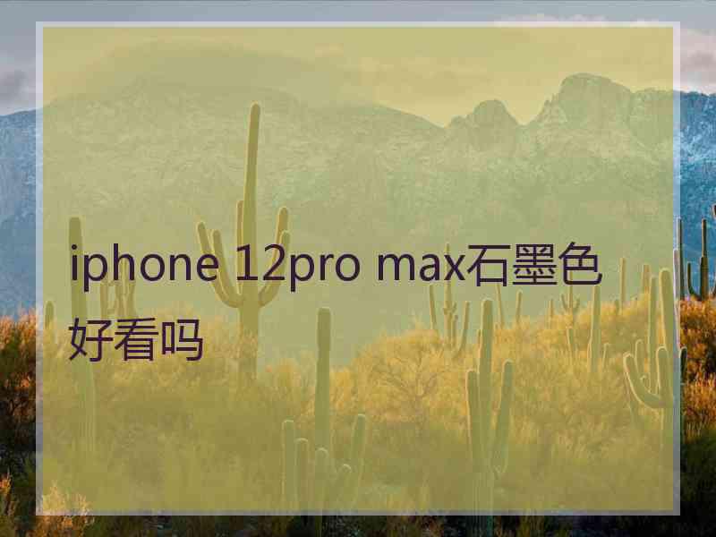 iphone 12pro max石墨色好看吗