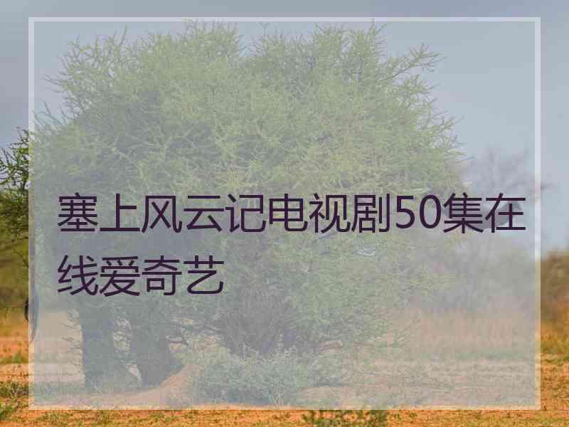 塞上风云记电视剧50集在线爱奇艺