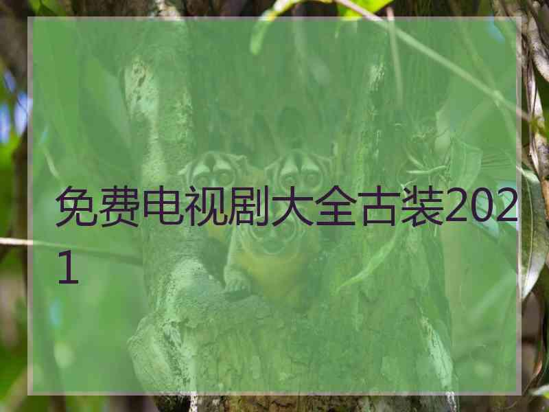 免费电视剧大全古装2021