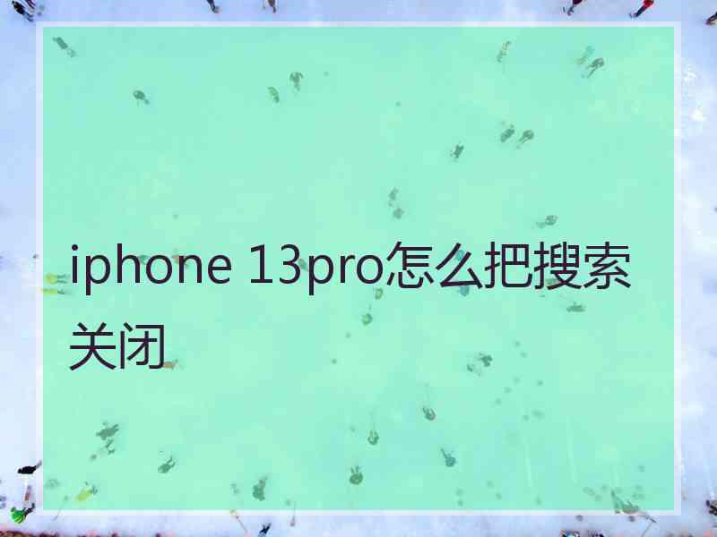 iphone 13pro怎么把搜索关闭