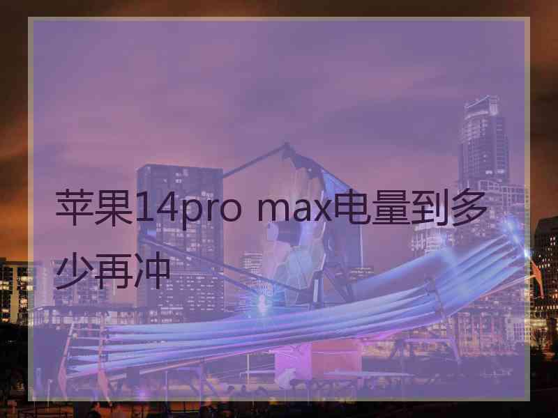 苹果14pro max电量到多少再冲