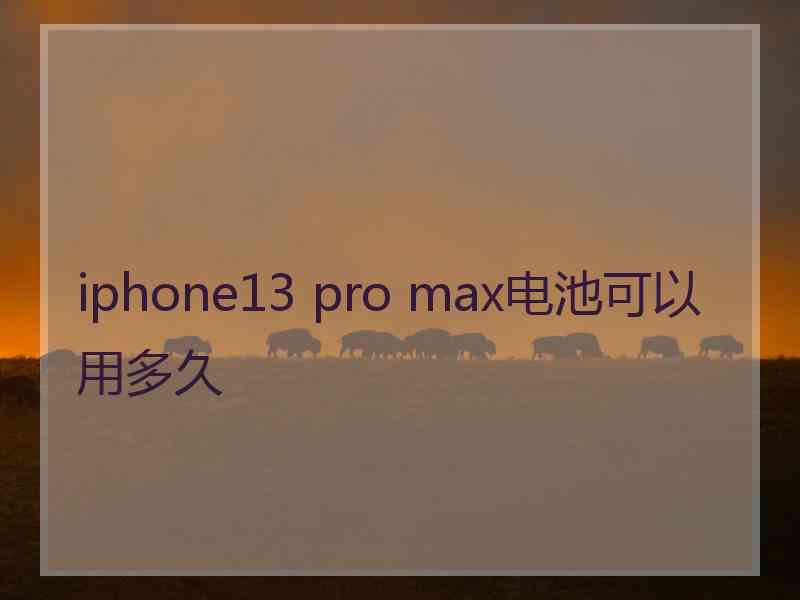 iphone13 pro max电池可以用多久