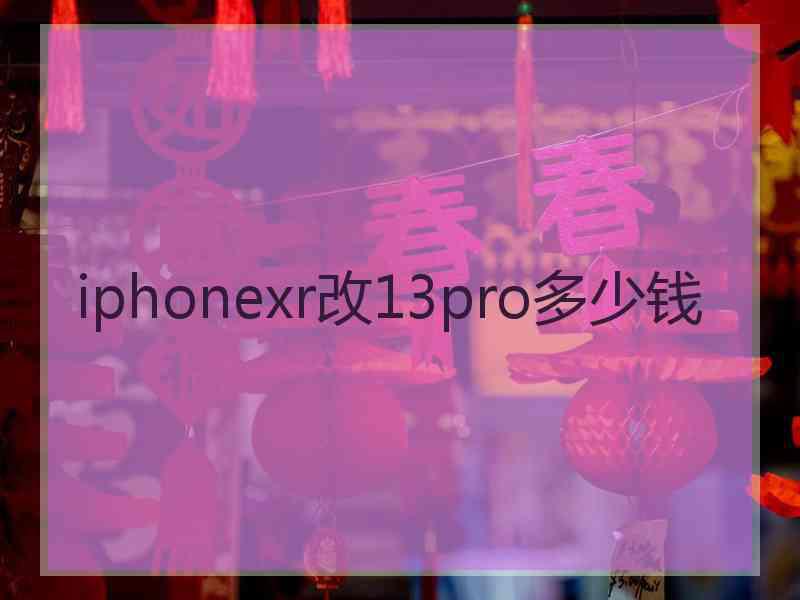 iphonexr改13pro多少钱