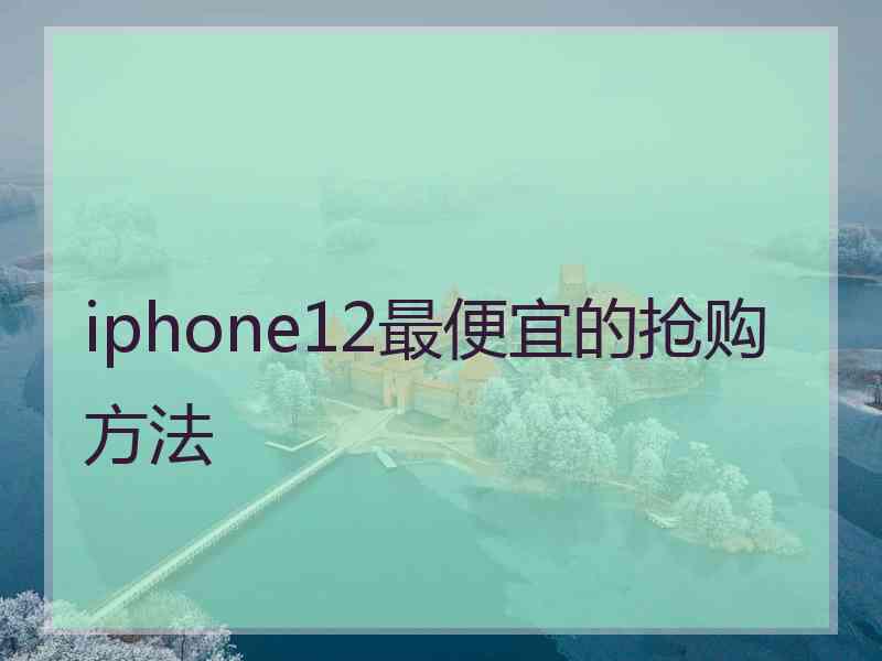 iphone12最便宜的抢购方法