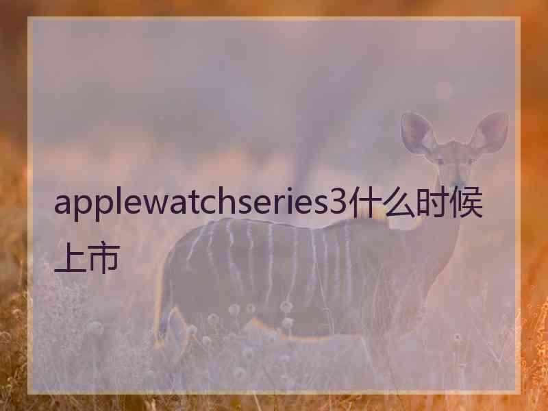 applewatchseries3什么时候上市