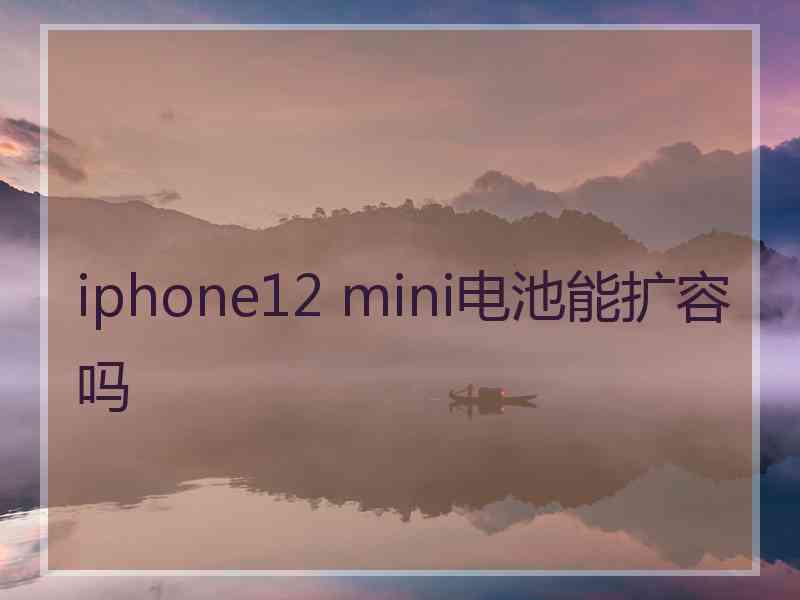 iphone12 mini电池能扩容吗