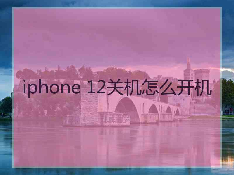 iphone 12关机怎么开机