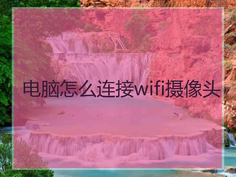 电脑怎么连接wifi摄像头