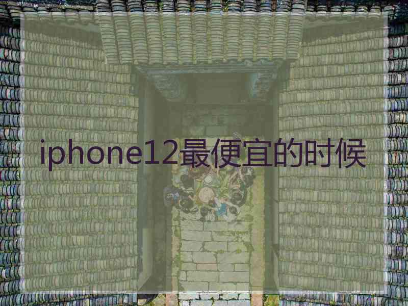 iphone12最便宜的时候