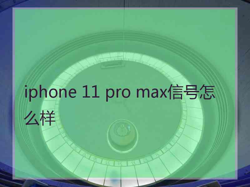 iphone 11 pro max信号怎么样