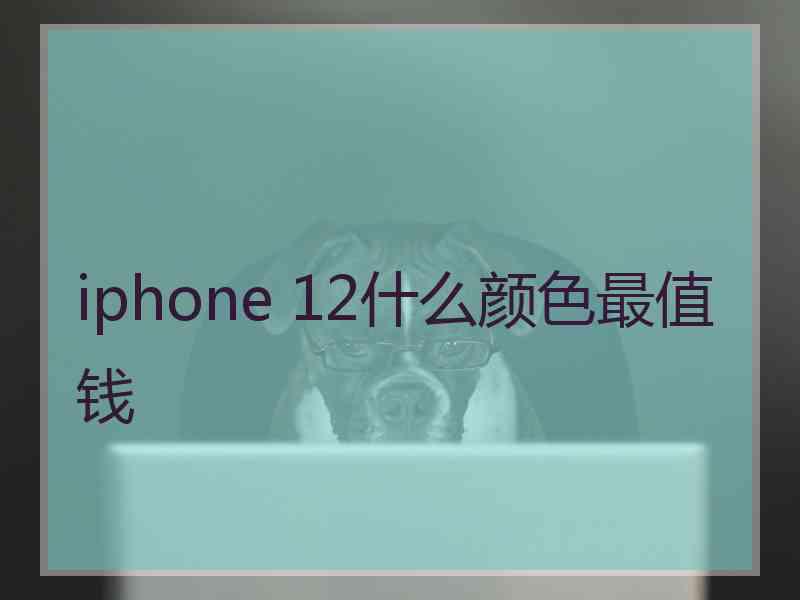 iphone 12什么颜色最值钱