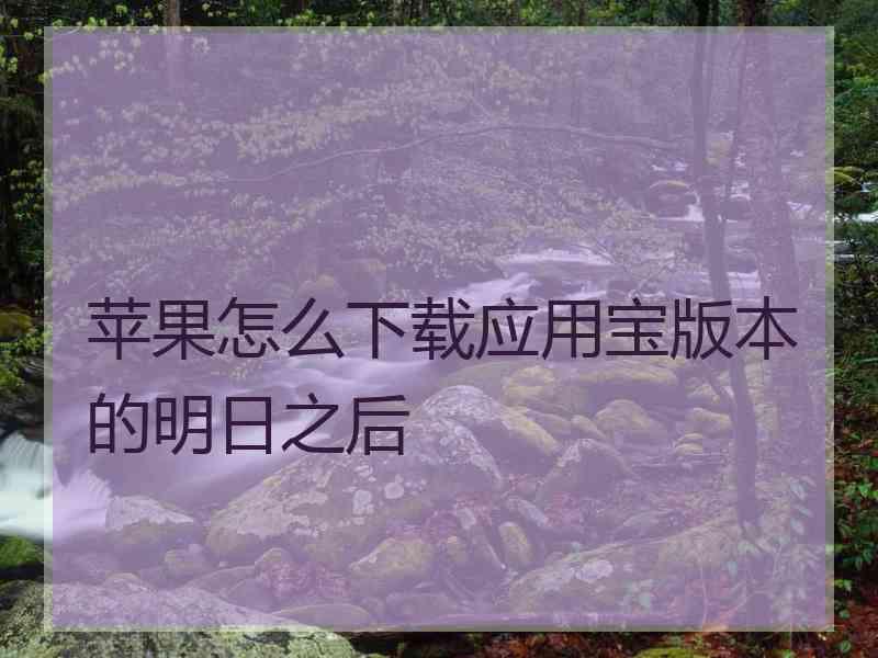 苹果怎么下载应用宝版本的明日之后