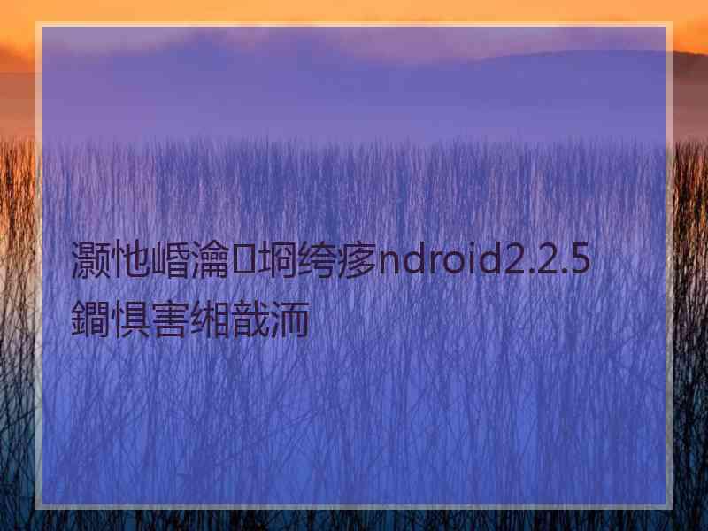 灏忚崏瀹㈡埛绔痑ndroid2.2.5 鐧惧害缃戠洏