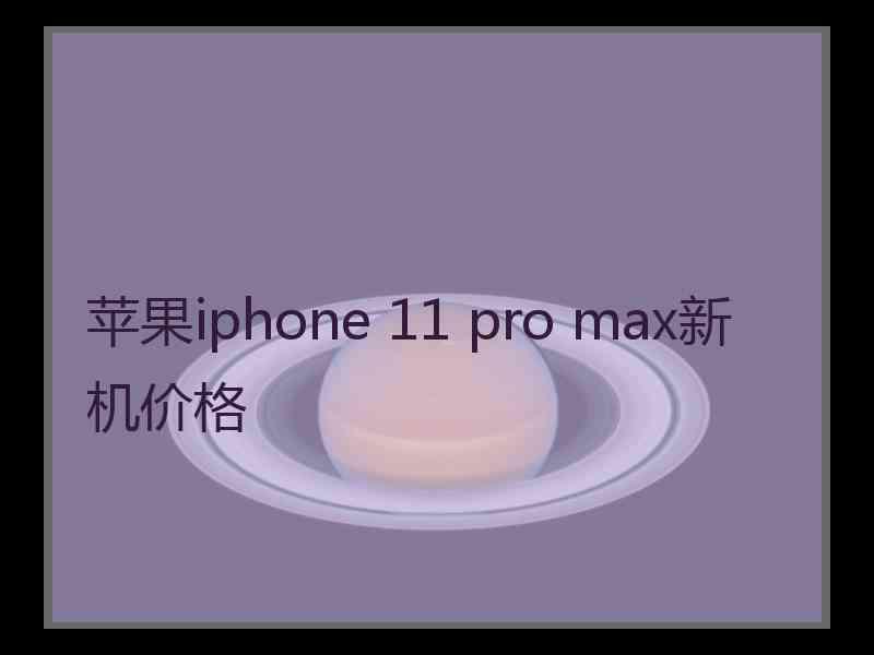 苹果iphone 11 pro max新机价格