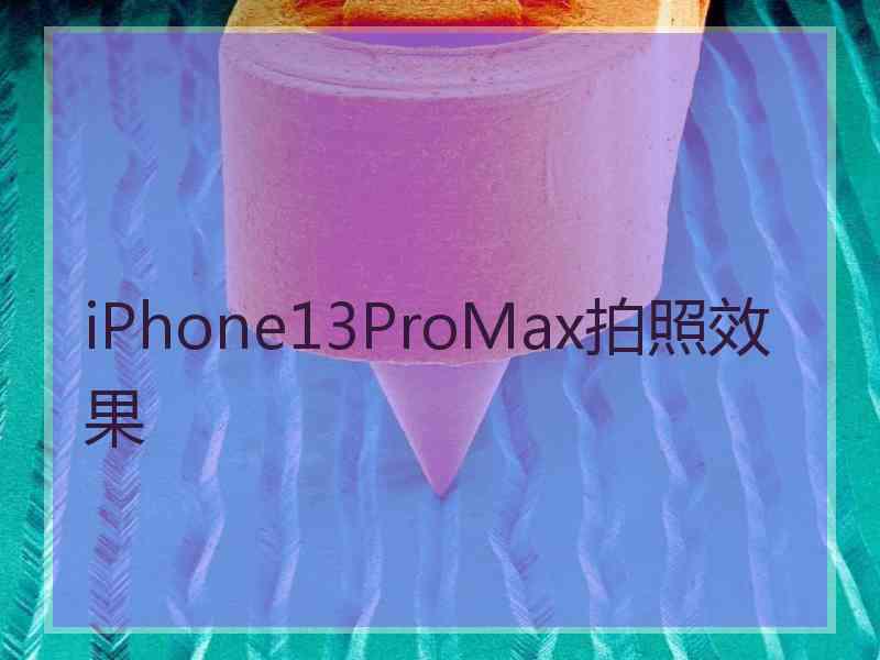 iPhone13ProMax拍照效果