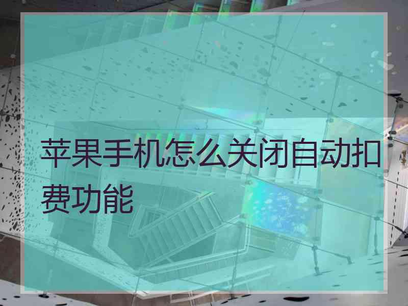 苹果手机怎么关闭自动扣费功能