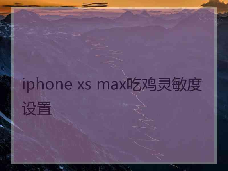 iphone xs max吃鸡灵敏度设置