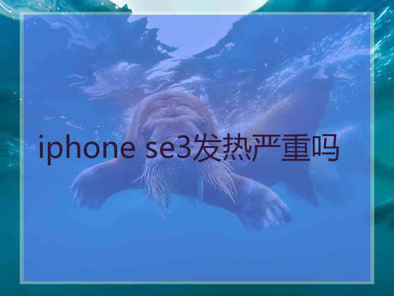 iphone se3发热严重吗