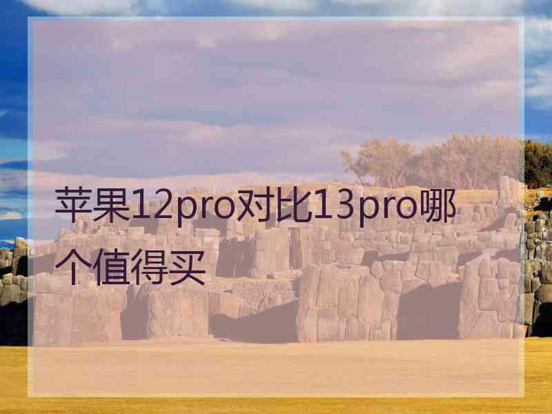 苹果12pro对比13pro哪个值得买