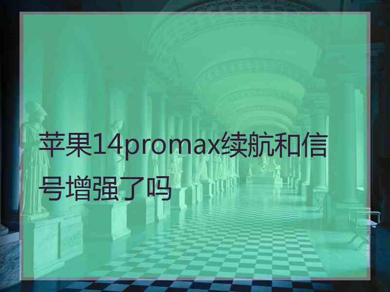 苹果14promax续航和信号增强了吗