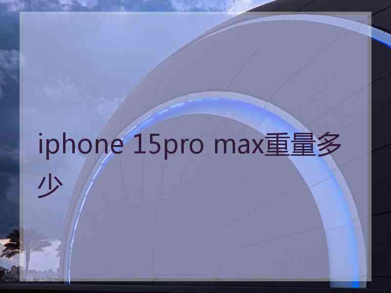 iphone 15pro max重量多少