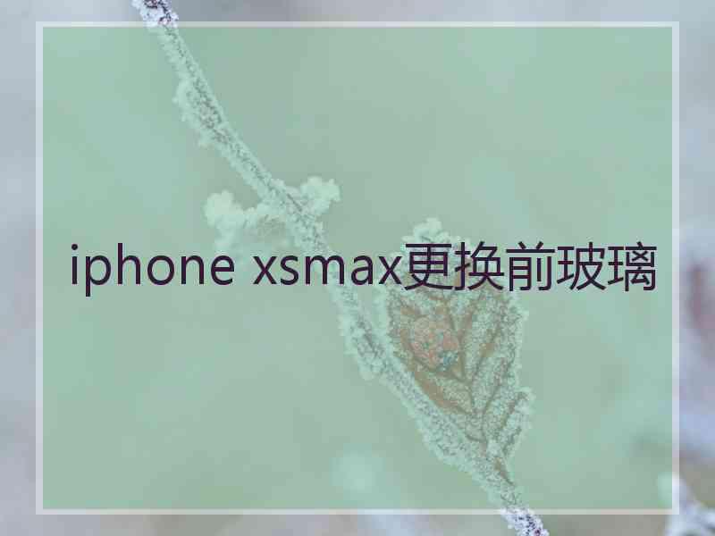 iphone xsmax更换前玻璃