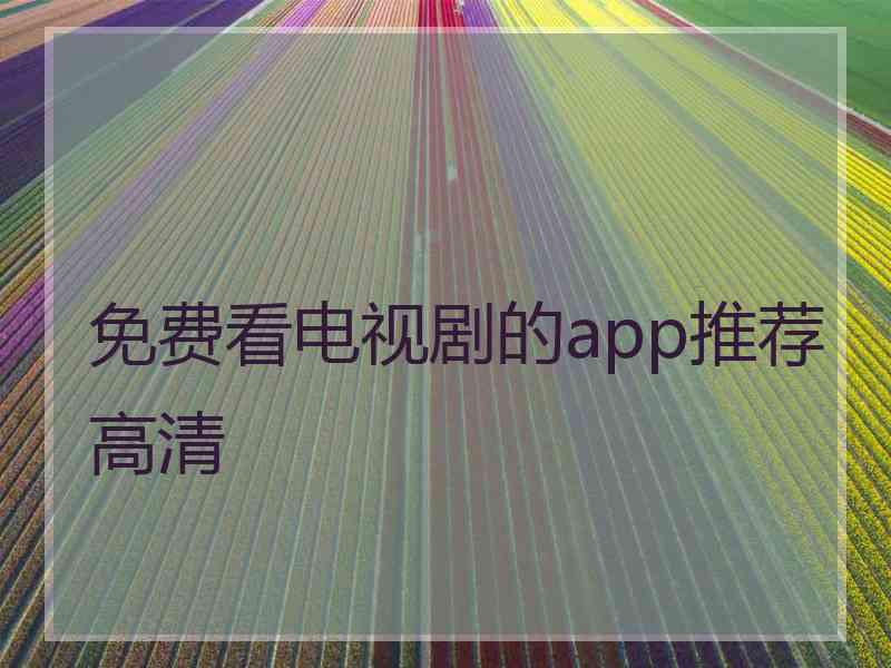 免费看电视剧的app推荐高清