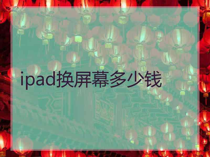 ipad换屏幕多少钱