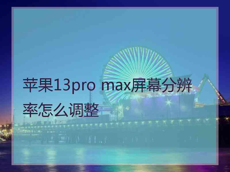 苹果13pro max屏幕分辨率怎么调整