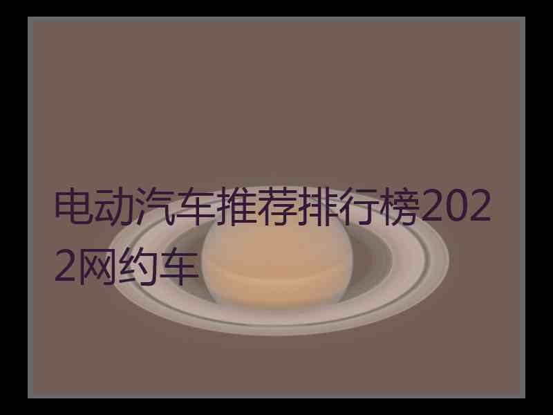 电动汽车推荐排行榜2022网约车