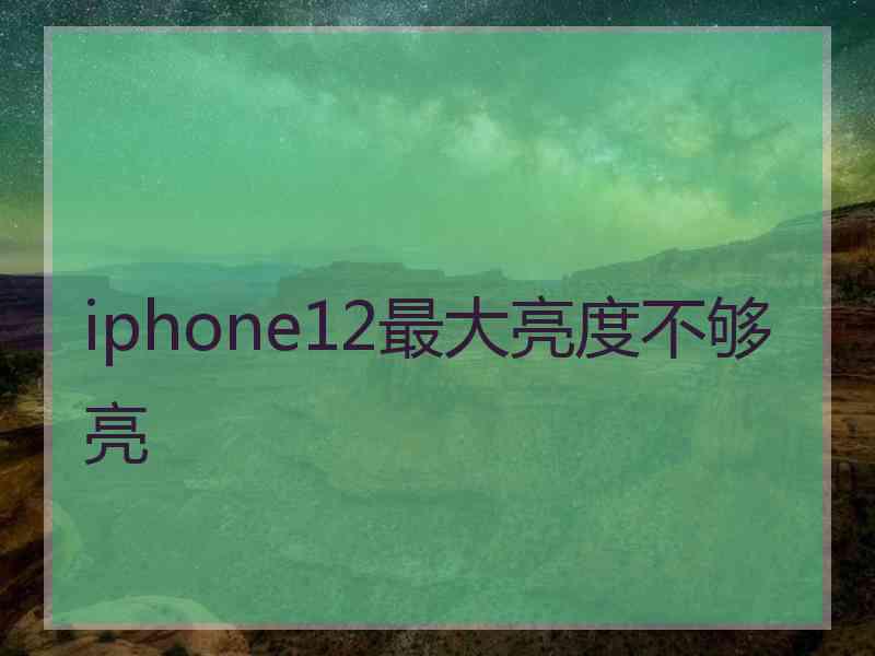 iphone12最大亮度不够亮